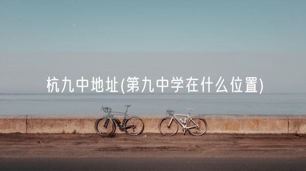 杭九中地址(第九中学在什么位置)(图1)