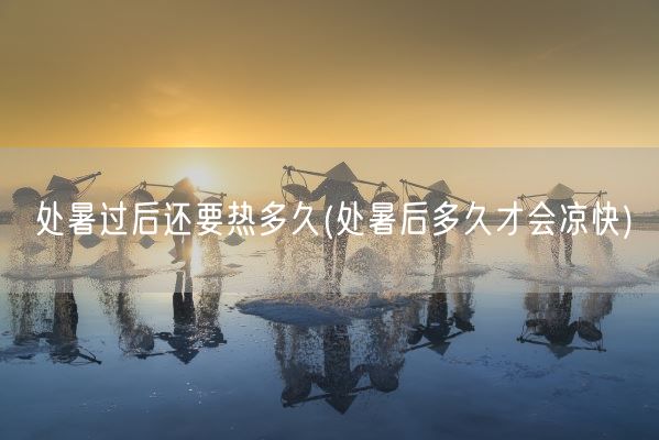 处暑过后还要热多久(处暑后多久才会凉快)(图1)