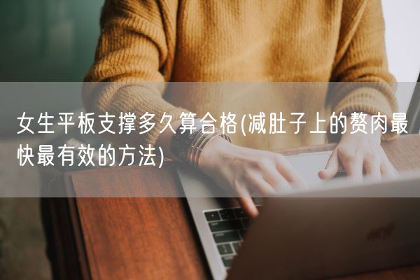 女生平板支撑多久算合格(减肚子上的赘肉最快最有效的方法)(图1)