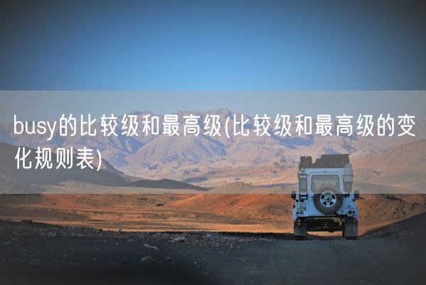 busy的比较级和最高级(比较级和最高级的变化规则表)(图1)