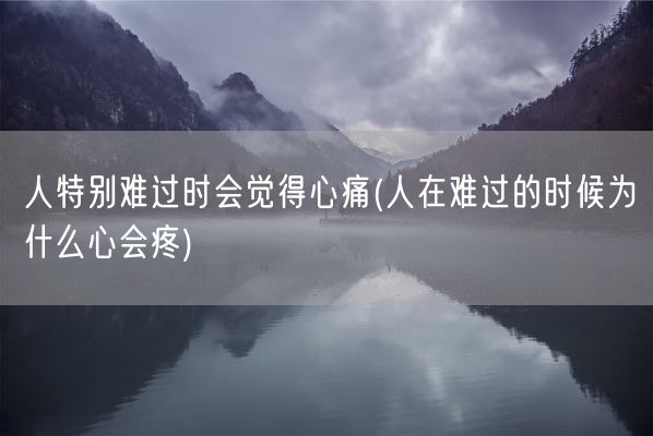 人特别难过时会觉得心痛(人在难过的时候为什么心会疼)(图1)