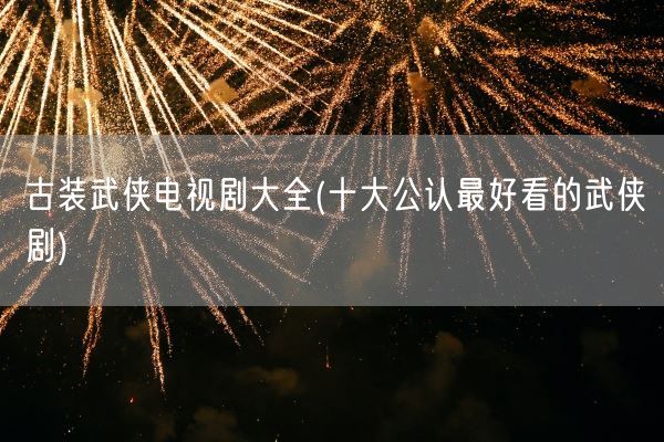 古装武侠电视剧大全(十大公认最好看的武侠剧)(图1)