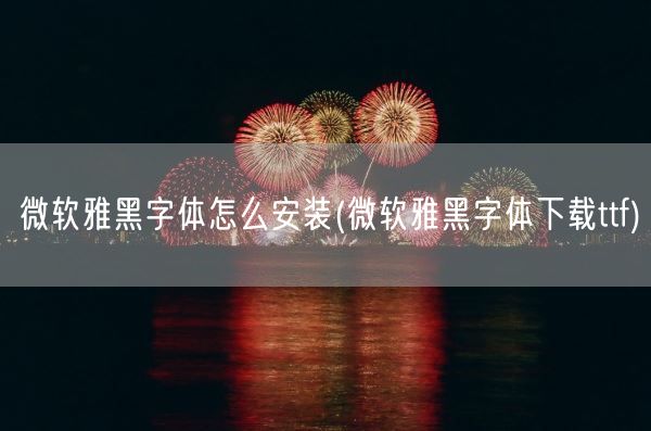 微软雅黑字体怎么安装(微软雅黑字体下载ttf)(图1) 微软雅黑字体怎么安装(微软雅黑字体下载ttf)(图1)