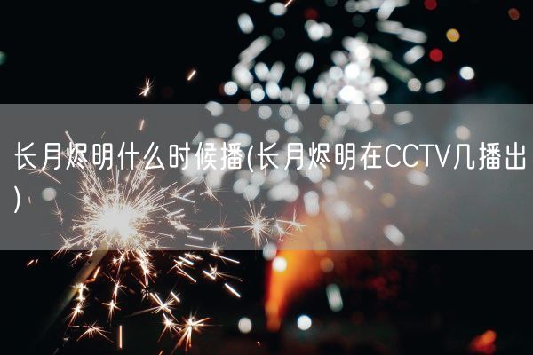 长月烬明什么时候播(长月烬明在CCTV几播出)(图1)