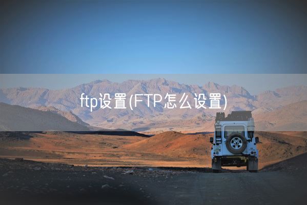 ftp设置(FTP怎么设置)(图1)
