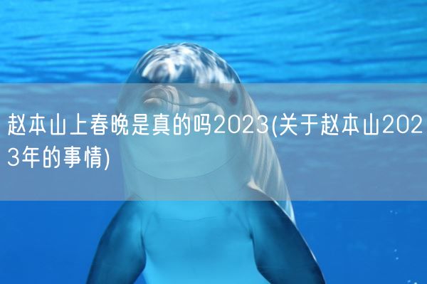 赵本山上春晚是真的吗2023(关于赵本山2023年的事情)(图1)