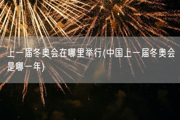 上一届冬奥会在哪里举行(中国上一届冬奥会是哪一年)(图1)