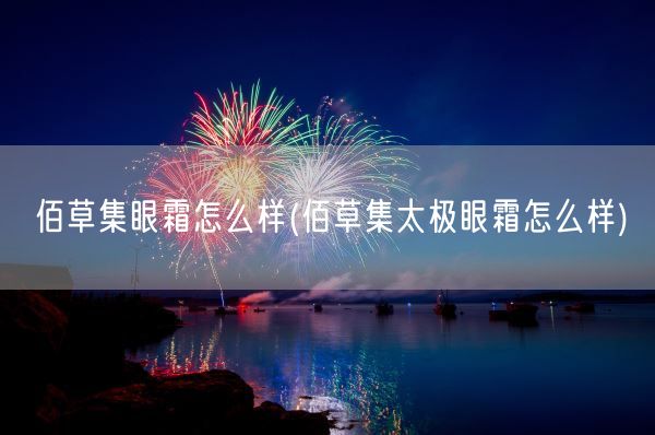 佰草集眼霜怎么样(佰草集太极眼霜怎么样)(图1)