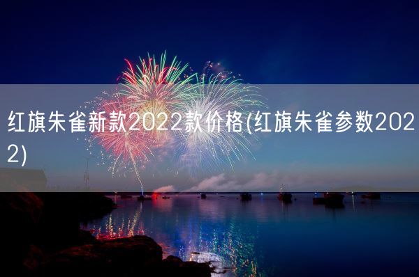 红旗朱雀新款2022款价格(红旗朱雀参数2022)(图1)