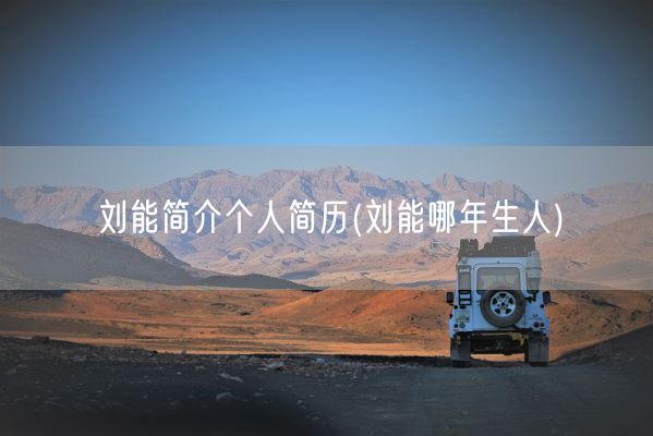 刘能简介个人简历(刘能哪年生人)(图1)