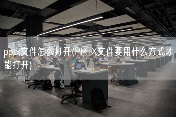 pptx文件怎么打开(PPTX文件要用什么方式才能打开)(图1)