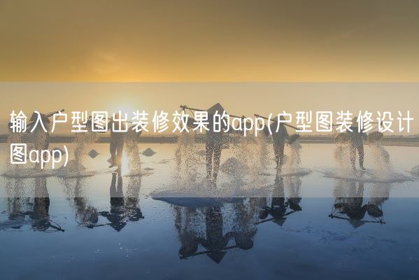 输入户型图出装修效果的app(户型图装修设计图app)(图1)