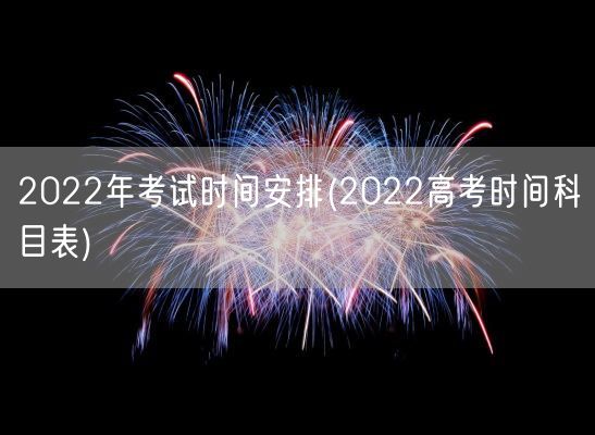 2022年考试时间安排(2022高考时间科目表)(图1)