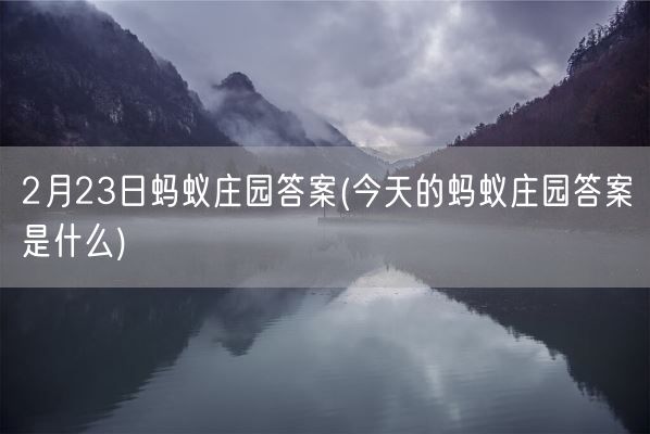 2月23日蚂蚁庄园答案(今天的蚂蚁庄园答案是什么)(图1)