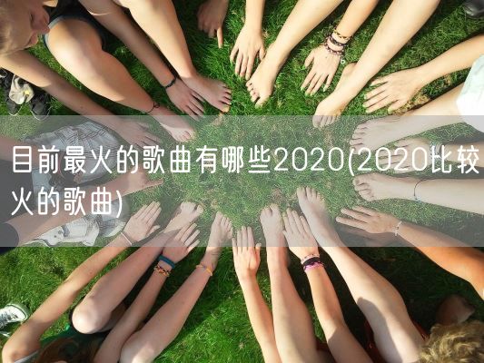 目前最火的歌曲有哪些2020(2020比较火的歌曲)(图1)