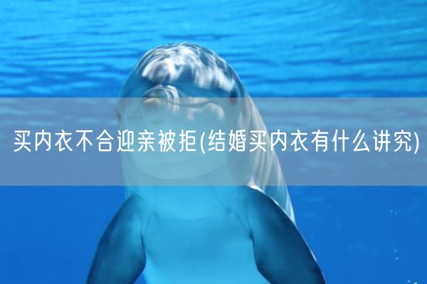 买内衣不合迎亲被拒(结婚买内衣有什么讲究)(图1)