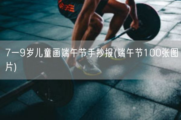 7一9岁儿童画端午节手抄报(端午节100张图片)(图1)