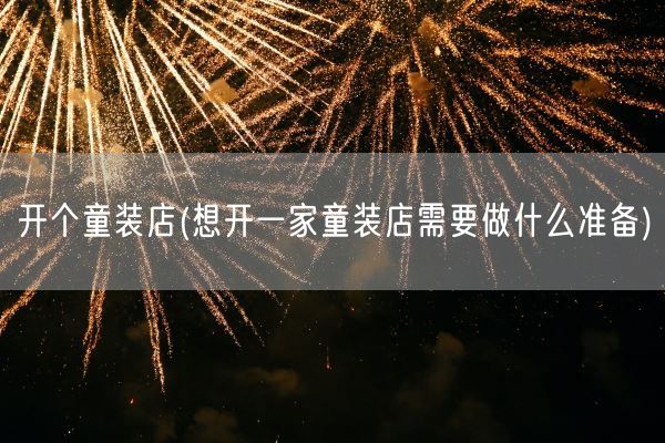 开个童装店(想开一家童装店需要做什么准备)(图1) 开个童装店(想开一家童装店需要做什么准备)(图1)