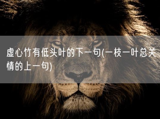 虚心竹有低头叶的下一句(一枝一叶总关情的上一句)(图1) 虚心竹有低头叶的下一句(一枝一叶总关情的上一句)(图1)