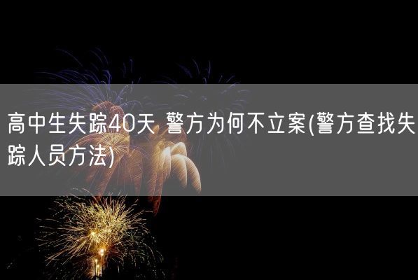 高中生失踪40天 警方为何不立案(警方查找失踪人员方法)(图1) 高中生失踪40天 警方为何不立案(警方查找失踪人员方法)(图1)