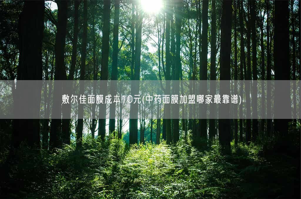 敷尔佳面膜成本10元(中药面膜加盟哪家最靠谱)(图1)