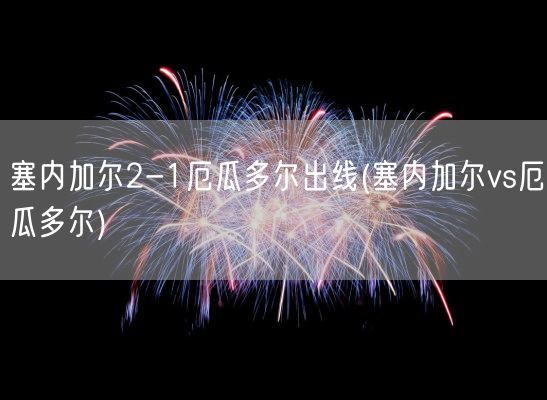 塞内加尔2-1厄瓜多尔出线(塞内加尔vs厄瓜多尔)(图1)