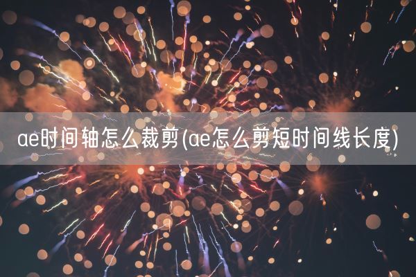 ae时间轴怎么裁剪(ae怎么剪短时间线长度)(图1)
