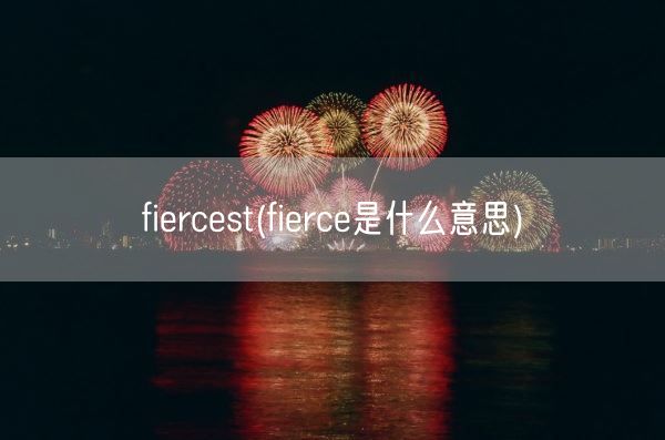 fiercest(fierce是什么意思)(图1)