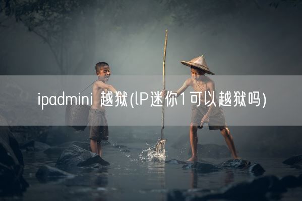 ipadmini 越狱(lP迷你1可以越狱吗)(图1)