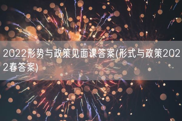 2022形势与政策见面课答案(形式与政策2022春答案)(图1)
