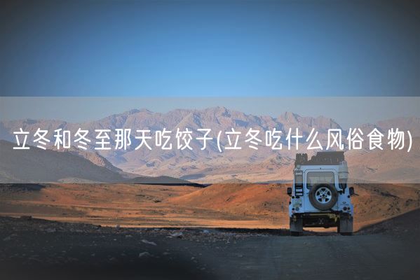 立冬和冬至那天吃饺子(立冬吃什么风俗食物)(图1)