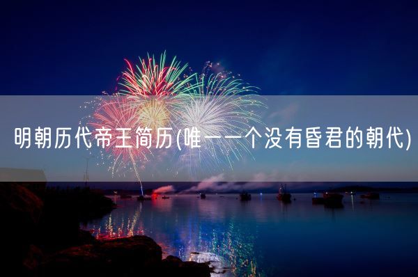 明朝历代帝王简历(唯一一个没有昏君的朝代)(图1)