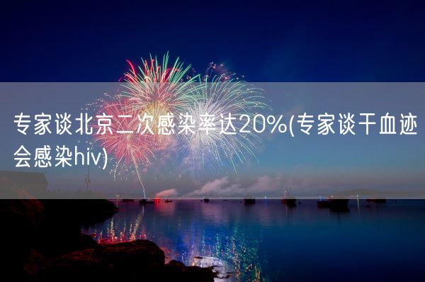 专家谈北京二次感染率达20%(专家谈干血迹会感染hiv)(图1)