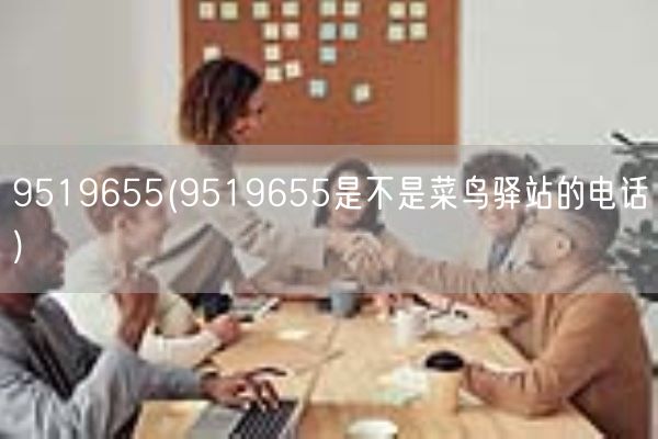 9519655(9519655是不是菜鸟驿站的电话)(图1)