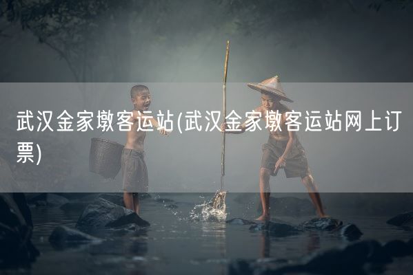 武汉金家墩客运站(武汉金家墩客运站网上订票)(图1) 武汉金家墩客运站(武汉金家墩客运站网上订票)(图1)
