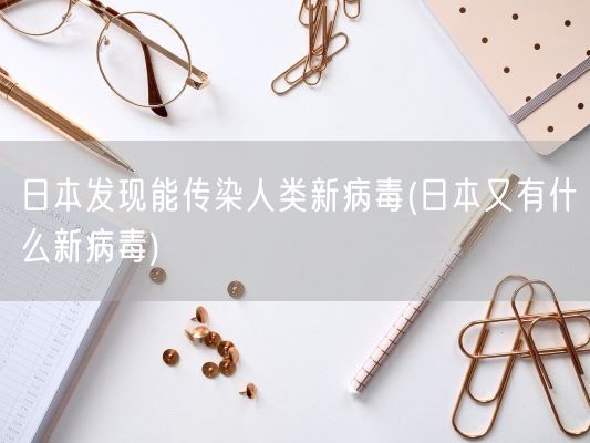 日本发现能传染人类新病毒(日本又有什么新病毒)(图1)