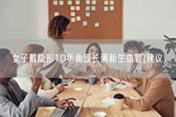 女子戴隐形10年角膜长满新生血管(建议)(图1)