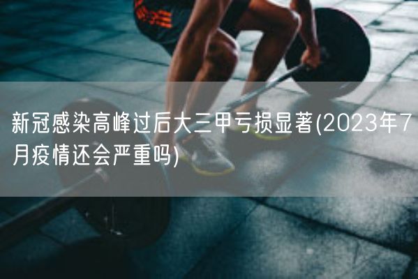 新冠感染高峰过后大三甲亏损显著(2023年7月疫情还会严重吗)(图1)