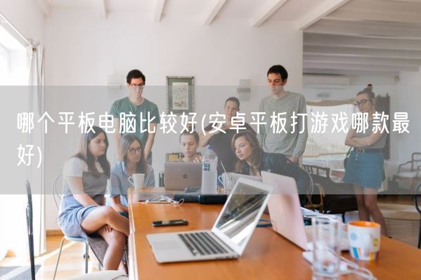 哪个平板电脑比较好(安卓平板打游戏哪款最好)(图1)