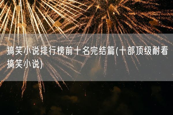 搞笑小说排行榜前十名完结篇(十部顶级耐看搞笑小说)(图1)