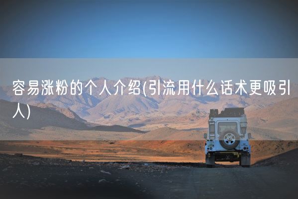 容易涨粉的个人介绍(引流用什么话术更吸引人)(图1)
