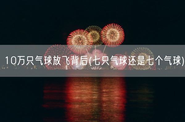 10万只气球放飞背后(七只气球还是七个气球)(图1)