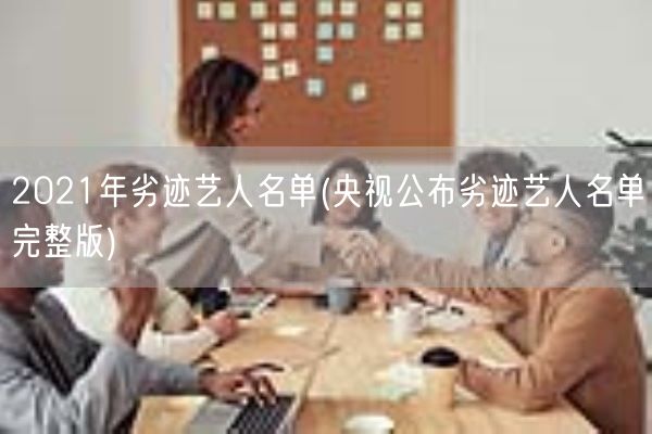 2021年劣迹艺人名单(央视公布劣迹艺人名单完整版)(图1)