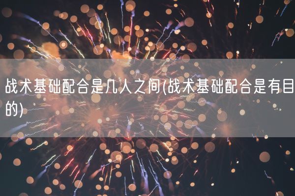 战术基础配合是几人之间(战术基础配合是有目的)(图1)