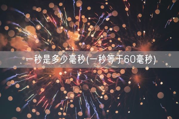 一秒是多少毫秒(一秒等于60毫秒)(图1)