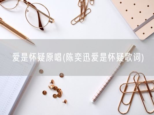 爱是怀疑原唱(陈奕迅爱是怀疑歌词)(图1)