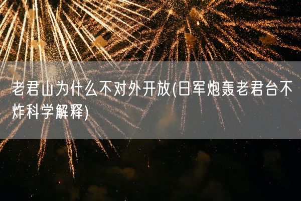 老君山为什么不对外开放(日军炮轰老君台不炸科学解释)(图1)