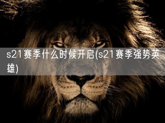 s21赛季什么时候开启(s21赛季强势英雄)(图1)