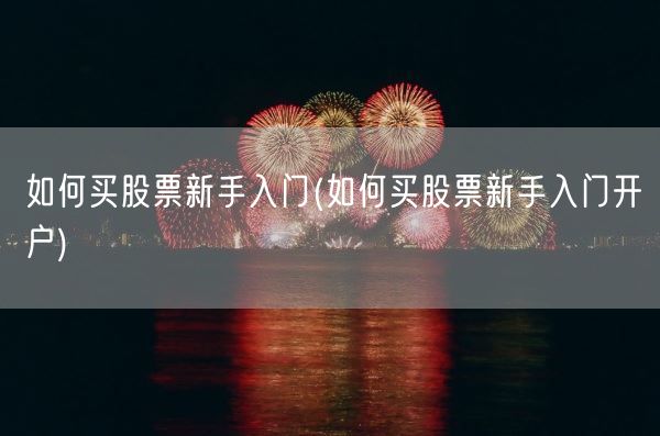 如何买股票新手入门(如何买股票新手入门开户)(图1)