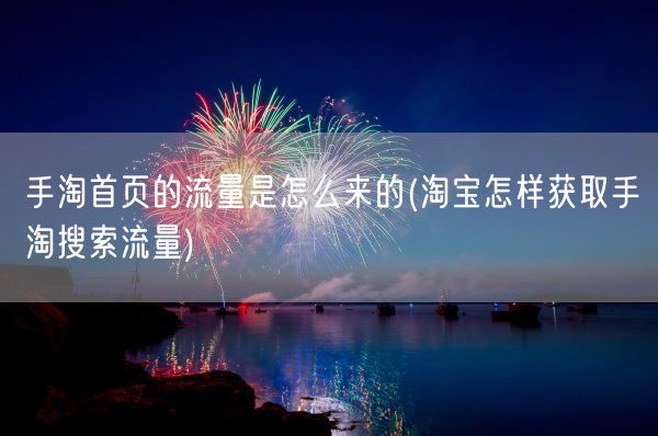 手淘首页的流量是怎么来的(淘宝怎样获取手淘搜索流量)(图1)